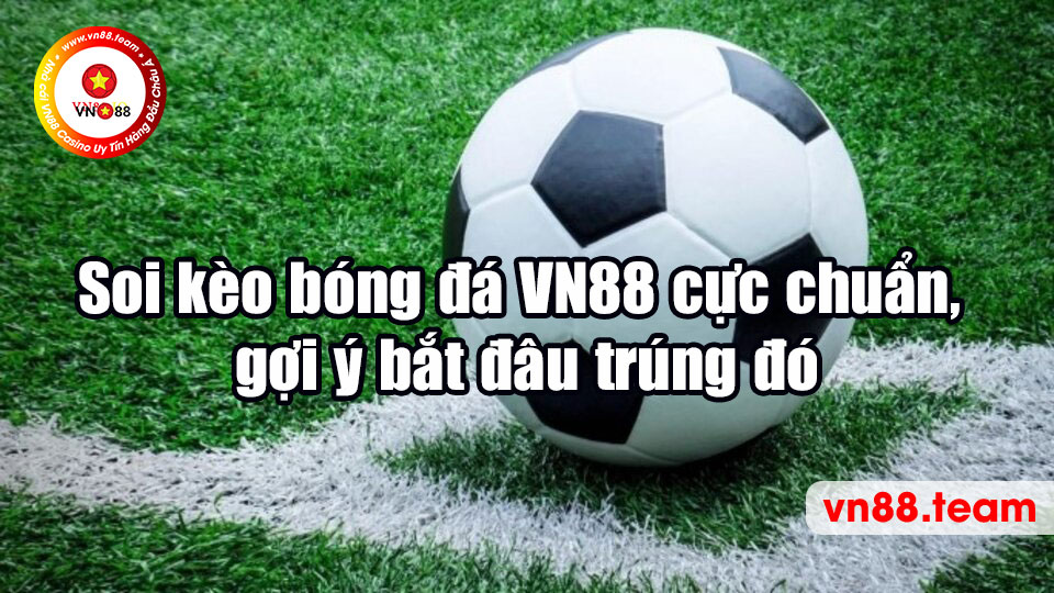 Soi kèo bóng đá VN88 cực chuẩn, gợi ý bắt đâu trúng đó