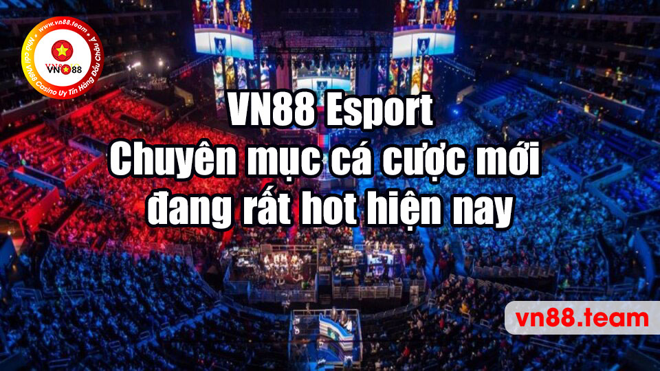 VN88 Esport - Chuyên mục cá cược mới đang rất hot hiện nay